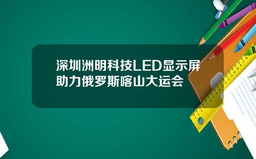 深圳洲明科技LED显示屏助力俄罗斯喀山大运会