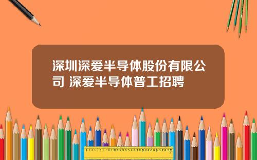 深圳深爱半导体股份有限公司 深爱半导体普工招聘