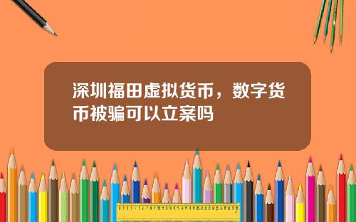 深圳福田虚拟货币，数字货币被骗可以立案吗