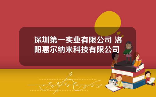 深圳第一实业有限公司 洛阳惠尔纳米科技有限公司