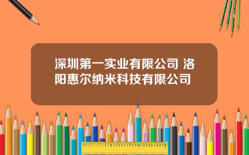 深圳第一实业有限公司 洛阳惠尔纳米科技有限公司