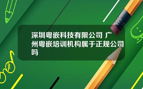 深圳粤嵌科技有限公司 广州粤嵌培训机构属于正规公司吗