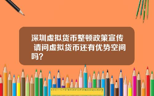 深圳虚拟货币整顿政策宣传 请问虚拟货币还有优势空间吗？
