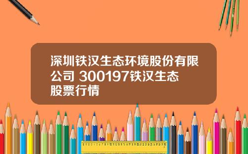 深圳铁汉生态环境股份有限公司 300197铁汉生态股票行情