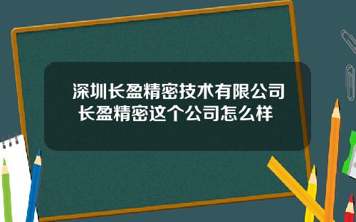 深圳长盈精密技术有限公司 长盈精密这个公司怎么样