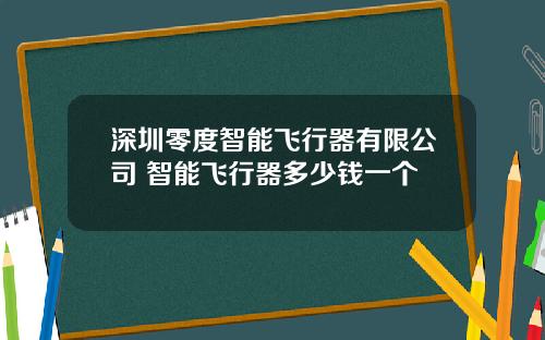 深圳零度智能飞行器有限公司 智能飞行器多少钱一个