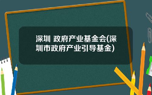 深圳 政府产业基金会(深圳市政府产业引导基金)