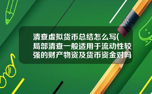 清查虚拟货币总结怎么写(局部清查一般适用于流动性较强的财产物资及货币资金对吗)