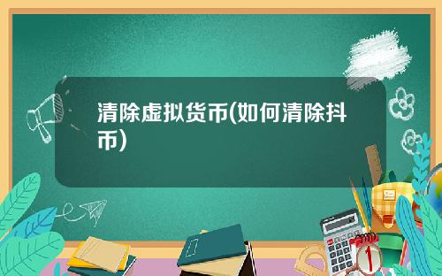 清除虚拟货币(如何清除抖币)