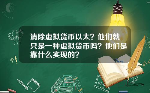 清除虚拟货币以太？他们就只是一种虚拟货币吗？他们是靠什么实现的？