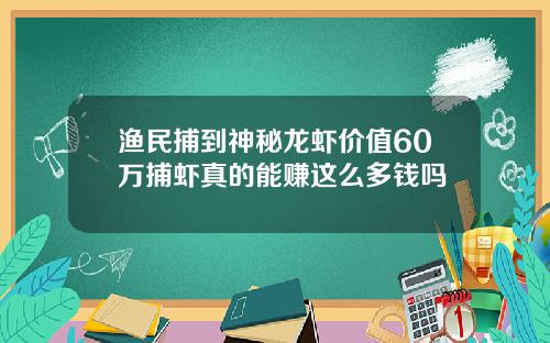 渔民捕到神秘龙虾价值60万捕虾真的能赚这么多钱吗