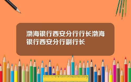 渤海银行西安分行行长渤海银行西安分行副行长
