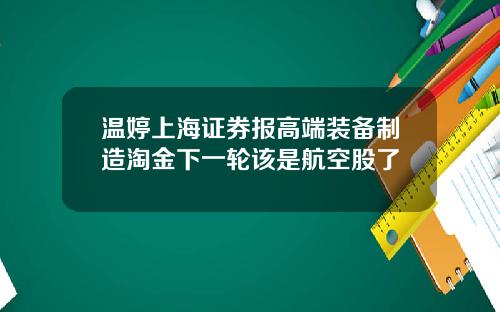 温婷上海证券报高端装备制造淘金下一轮该是航空股了