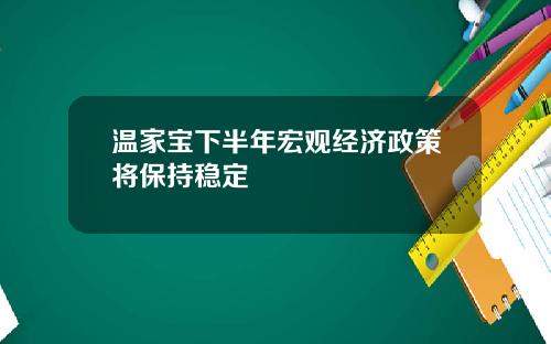 温家宝下半年宏观经济政策将保持稳定