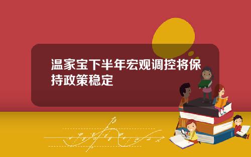 温家宝下半年宏观调控将保持政策稳定