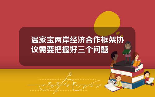 温家宝两岸经济合作框架协议需要把握好三个问题