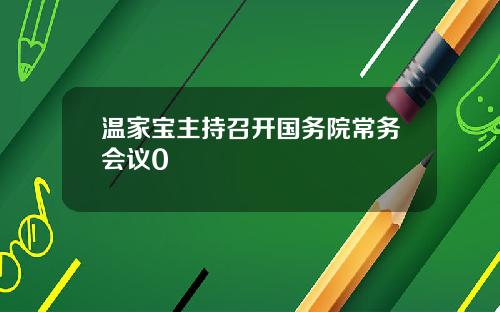 温家宝主持召开国务院常务会议0