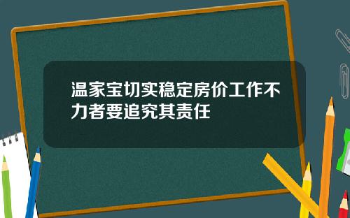 温家宝切实稳定房价工作不力者要追究其责任