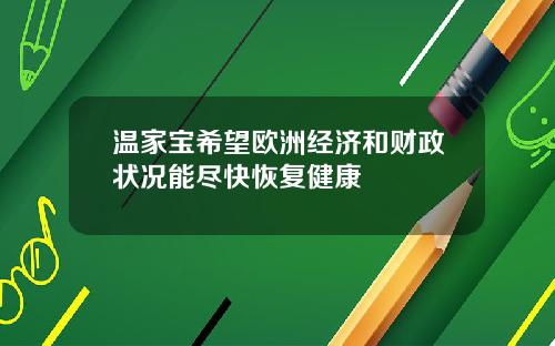 温家宝希望欧洲经济和财政状况能尽快恢复健康