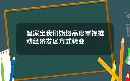 温家宝我们始终高度重视推动经济发展方式转变