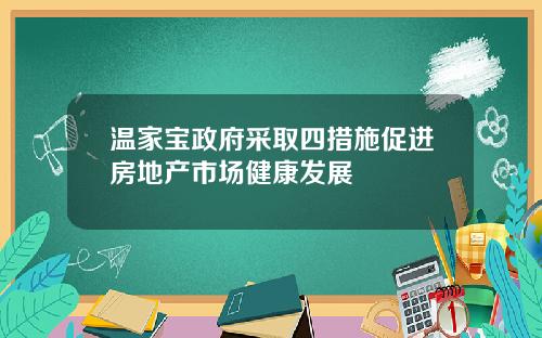 温家宝政府采取四措施促进房地产市场健康发展
