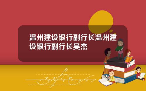 温州建设银行副行长温州建设银行副行长吴杰