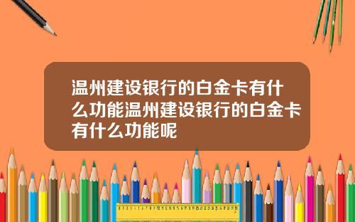 温州建设银行的白金卡有什么功能温州建设银行的白金卡有什么功能呢