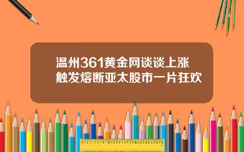 温州361黄金网谈谈上涨触发熔断亚太股市一片狂欢