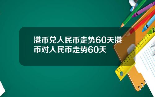 港币兑人民币走势60天港币对人民币走势60天
