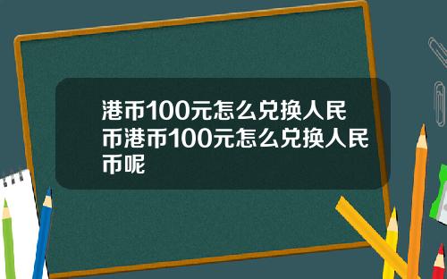 港币100元怎么兑换人民币港币100元怎么兑换人民币呢