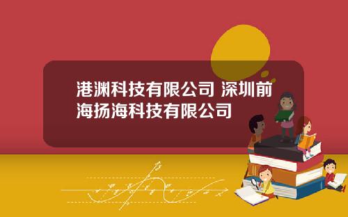 港渊科技有限公司 深圳前海扬海科技有限公司