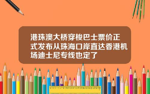 港珠澳大桥穿梭巴士票价正式发布从珠海口岸直达香港机场迪士尼专线也定了