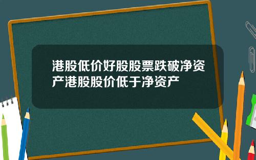 港股低价好股股票跌破净资产港股股价低于净资产