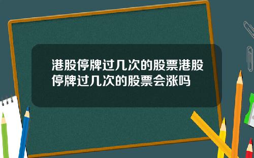 港股停牌过几次的股票港股停牌过几次的股票会涨吗