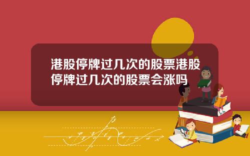 港股停牌过几次的股票港股停牌过几次的股票会涨吗