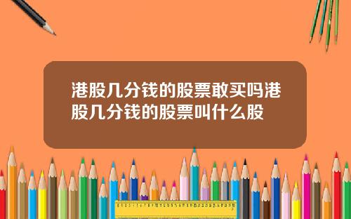 港股几分钱的股票敢买吗港股几分钱的股票叫什么股