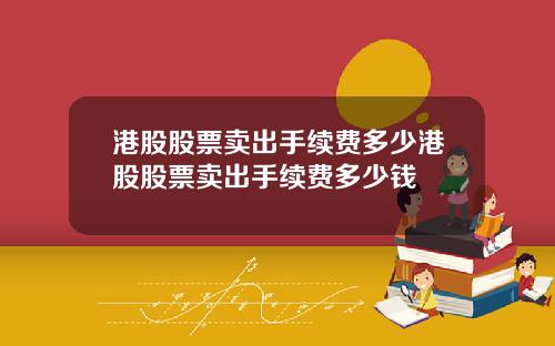 港股股票卖出手续费多少港股股票卖出手续费多少钱