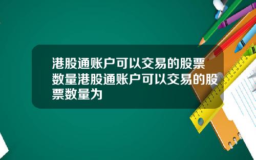 港股通账户可以交易的股票数量港股通账户可以交易的股票数量为