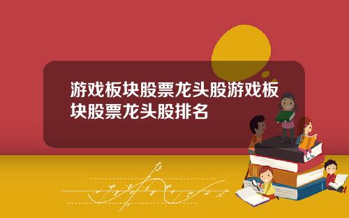 游戏板块股票龙头股游戏板块股票龙头股排名