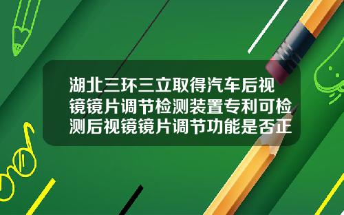 湖北三环三立取得汽车后视镜镜片调节检测装置专利可检测后视镜镜片调节功能是否正常