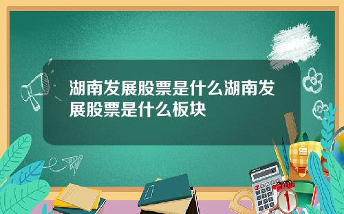 湖南发展股票是什么湖南发展股票是什么板块