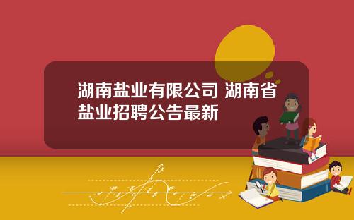 湖南盐业有限公司 湖南省盐业招聘公告最新