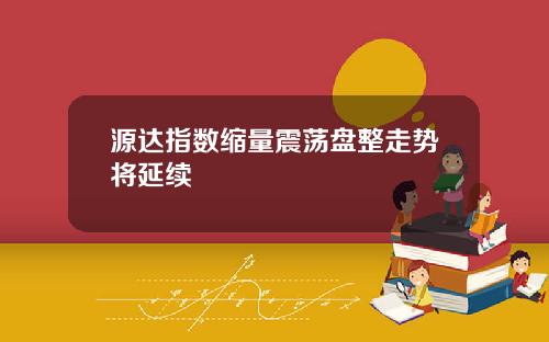 源达指数缩量震荡盘整走势将延续