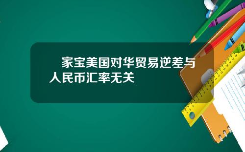 溫家宝美国对华贸易逆差与人民币汇率无关