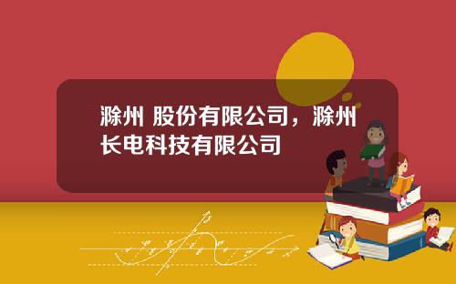 滁州 股份有限公司，滁州长电科技有限公司