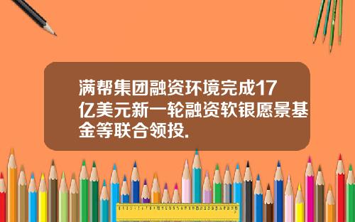满帮集团融资环境完成17亿美元新一轮融资软银愿景基金等联合领投.