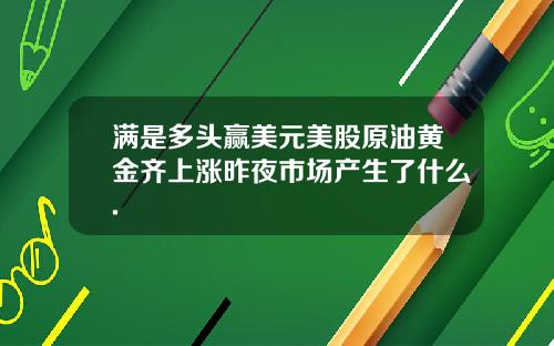满是多头赢美元美股原油黄金齐上涨昨夜市场产生了什么.