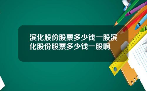 滨化股份股票多少钱一股滨化股份股票多少钱一股啊