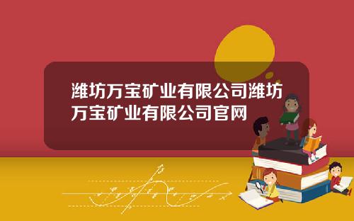 潍坊万宝矿业有限公司潍坊万宝矿业有限公司官网