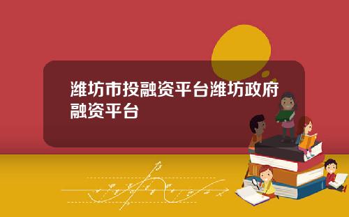 潍坊市投融资平台潍坊政府融资平台